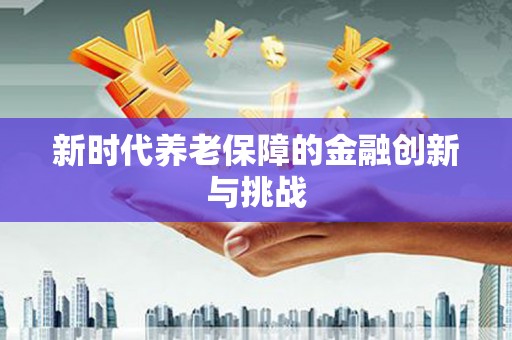 泊头新时代养老保障的金融创新与挑战
