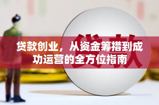 泊头贷款创业，从资金筹措到成功运营的全方位指南