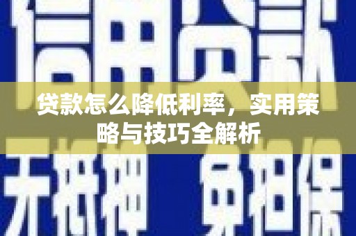 泊头贷款怎么降低利率，实用策略与技巧全解析