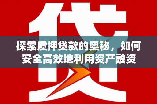 泊头探索质押贷款的奥秘，如何安全高效地利用资产融资