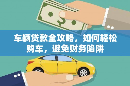 泊头车辆贷款全攻略，如何轻松购车，避免财务陷阱