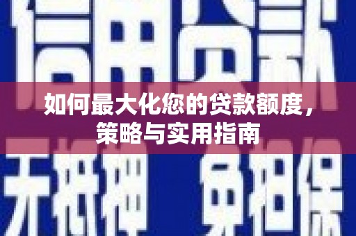 泊头如何最大化您的贷款额度，策略与实用指南