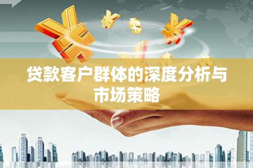 泊头贷款客户群体的深度分析与市场策略