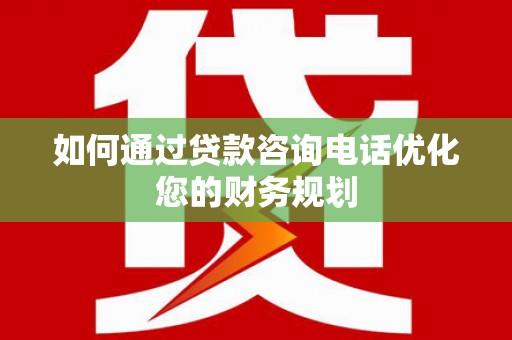泊头如何通过贷款咨询电话优化您的财务规划