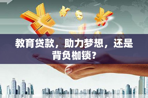 泊头教育贷款，助力梦想，还是背负枷锁？