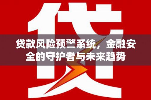 泊头贷款风险预警系统，金融安全的守护者与未来趋势