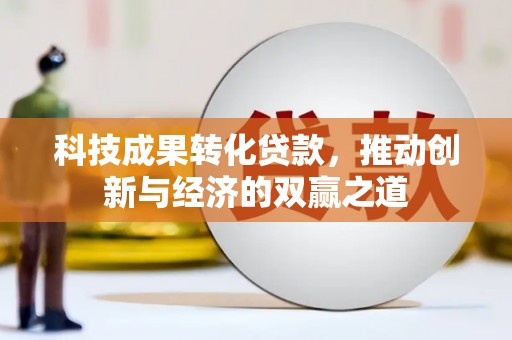泊头科技成果转化贷款，推动创新与经济的双赢之道
