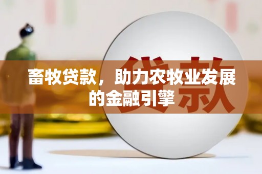 泊头畜牧贷款，助力农牧业发展的金融引擎