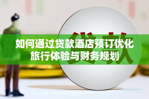 泊头如何通过贷款酒店预订优化旅行体验与财务规划