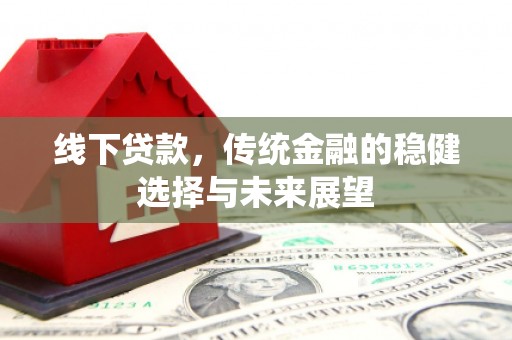 泊头线下贷款，传统金融的稳健选择与未来展望