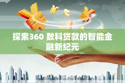 泊头探索360 数科贷款的智能金融新纪元