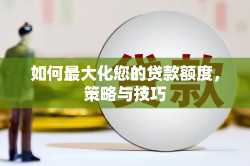 泊头如何最大化您的贷款额度，策略与技巧