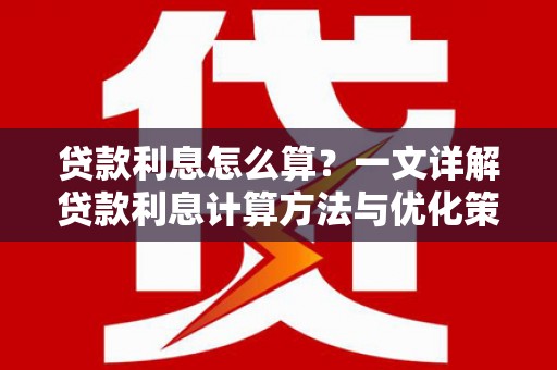 泊头贷款利息怎么算？一文详解贷款利息计算方法与优化策略