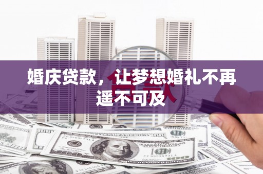 泊头婚庆贷款，让梦想婚礼不再遥不可及