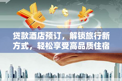 泊头贷款酒店预订，解锁旅行新方式，轻松享受高品质住宿