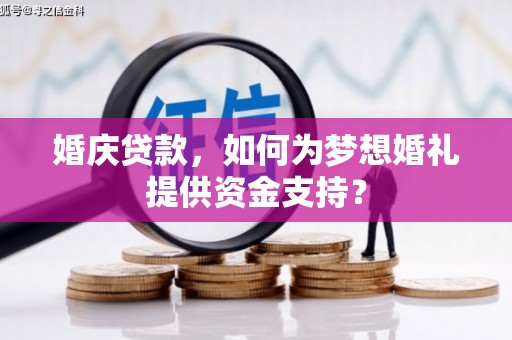 泊头婚庆贷款，如何为梦想婚礼提供资金支持？