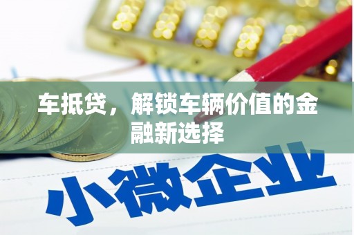 泊头车抵贷，解锁车辆价值的金融新选择