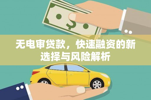 泊头无电审贷款，快速融资的新选择与风险解析
