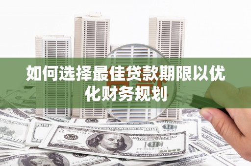 泊头如何选择最佳贷款期限以优化财务规划