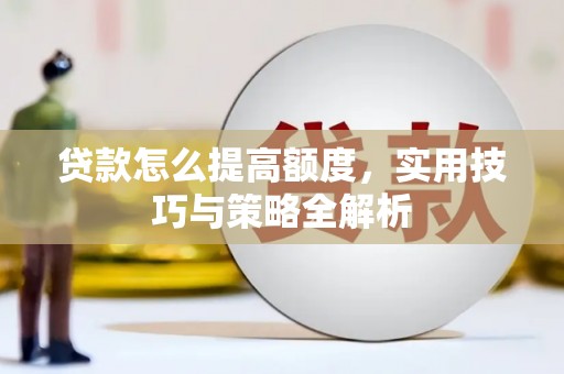 泊头贷款怎么提高额度，实用技巧与策略全解析