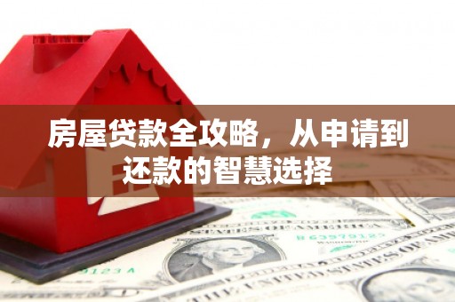 泊头房屋贷款全攻略，从申请到还款的智慧选择