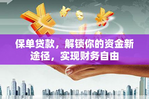 泊头保单贷款，解锁你的资金新途径，实现财务自由