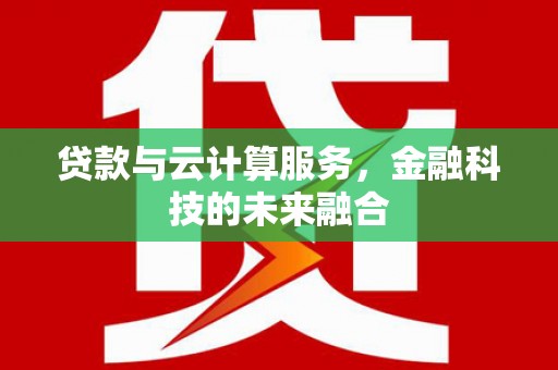 泊头贷款与云计算服务，金融科技的未来融合
