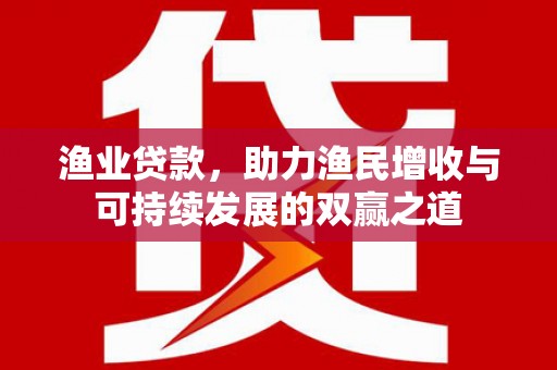 泊头渔业贷款，助力渔民增收与可持续发展的双赢之道