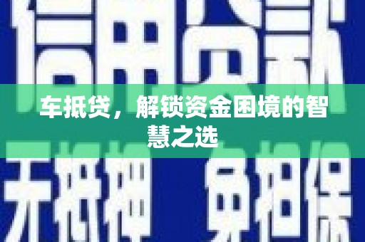 泊头车抵贷，解锁资金困境的智慧之选