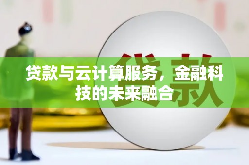 泊头贷款与云计算服务，金融科技的未来融合