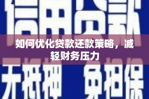 泊头如何优化贷款还款策略，减轻财务压力