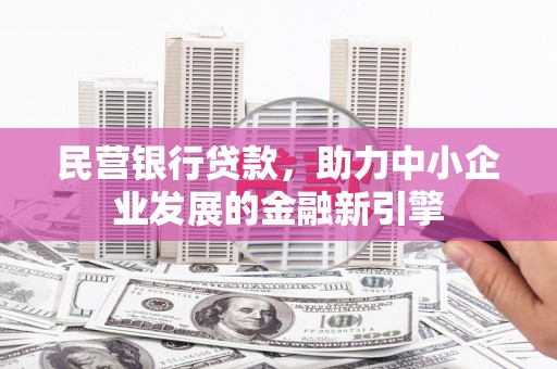 泊头民营银行贷款，助力中小企业发展的金融新引擎