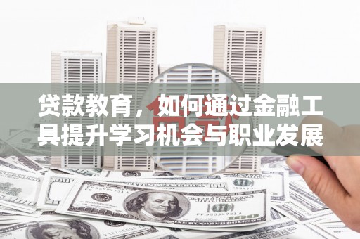 泊头贷款教育，如何通过金融工具提升学习机会与职业发展