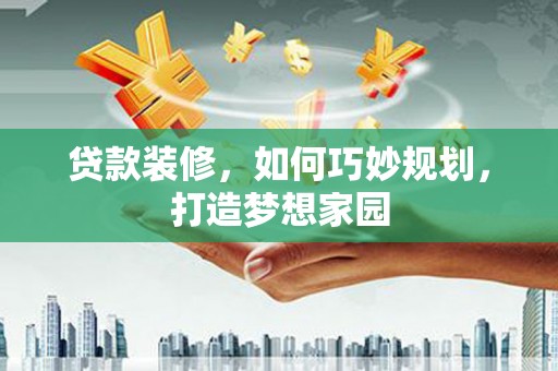 泊头贷款装修，如何巧妙规划，打造梦想家园