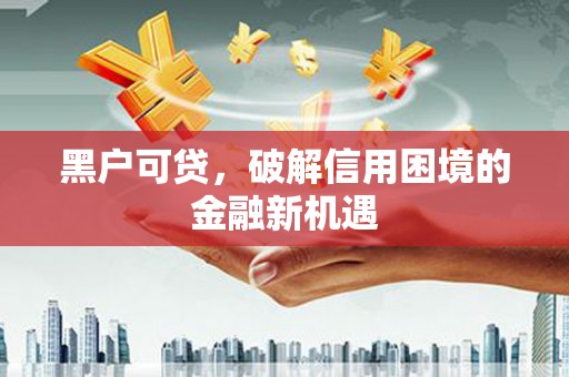泊头黑户可贷，破解信用困境的金融新机遇