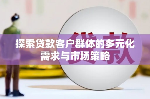 泊头探索贷款客户群体的多元化需求与市场策略