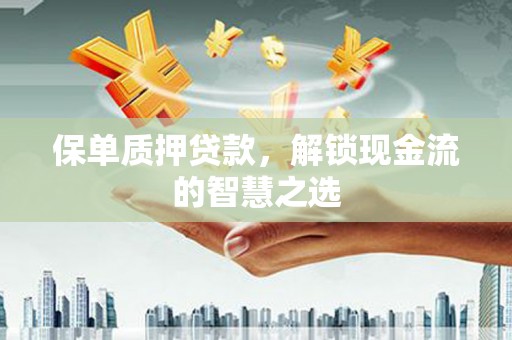 泊头保单质押贷款，解锁现金流的智慧之选