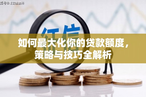 泊头如何最大化你的贷款额度，策略与技巧全解析
