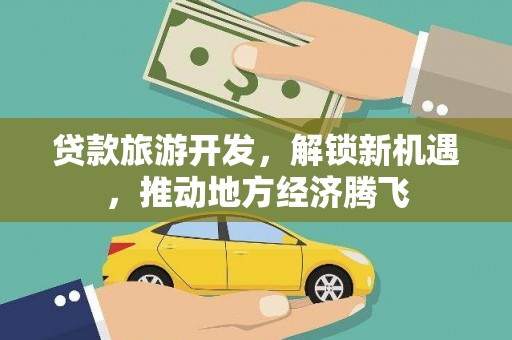 泊头贷款旅游开发，解锁新机遇，推动地方经济腾飞