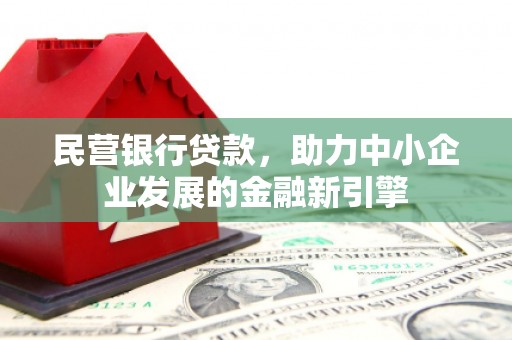 泊头民营银行贷款，助力中小企业发展的金融新引擎