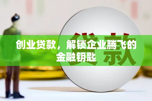 泊头创业贷款，解锁企业腾飞的金融钥匙