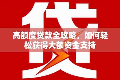 泊头高额度贷款全攻略，如何轻松获得大额资金支持