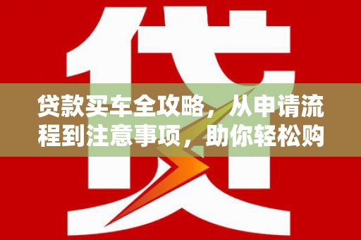 泊头贷款买车全攻略，从申请流程到注意事项，助你轻松购车