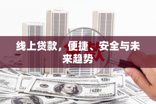 泊头线上贷款，便捷、安全与未来趋势