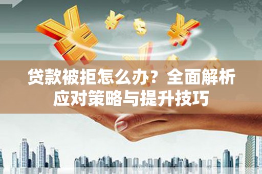 泊头贷款被拒怎么办？全面解析应对策略与提升技巧