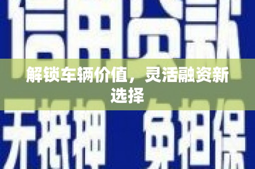 泊头解锁车辆价值，灵活融资新选择