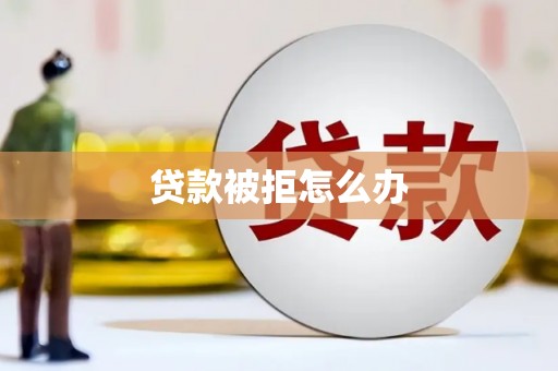泊头贷款被拒怎么办